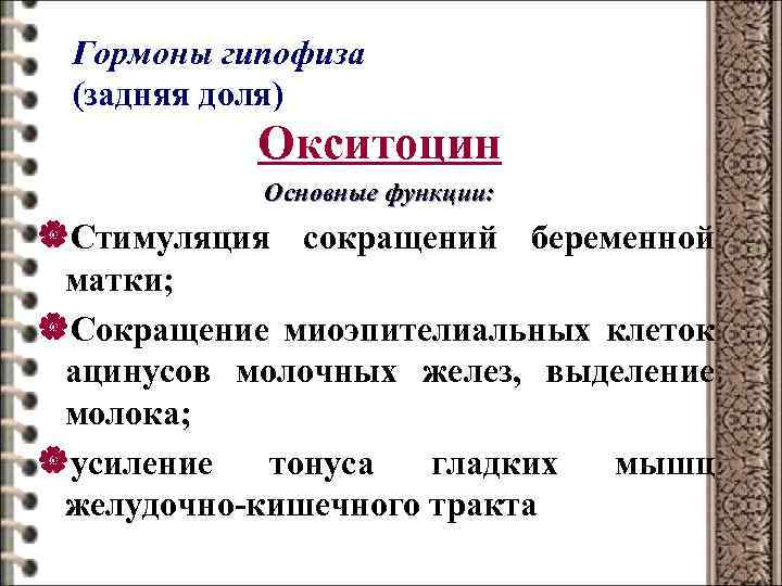 Гормоны гипофиза (задняя доля) Окситоцин Основные функции: |Стимуляция сокращений беременной матки; |Сокращение миоэпителиальных клеток