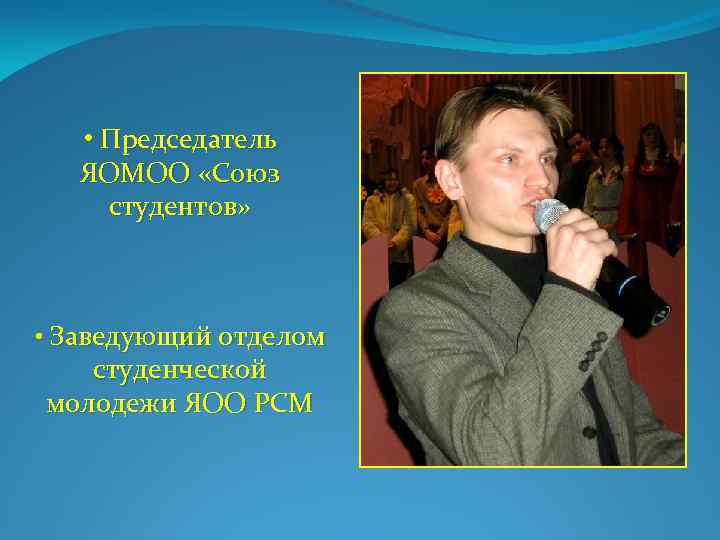  • Председатель ЯОМОО «Союз студентов» • Заведующий отделом студенческой молодежи ЯОО РСМ 
