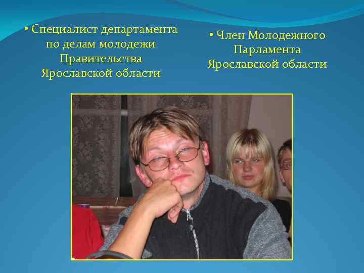  • Специалист департамента по делам молодежи Правительства Ярославской области • Член Молодежного Парламента