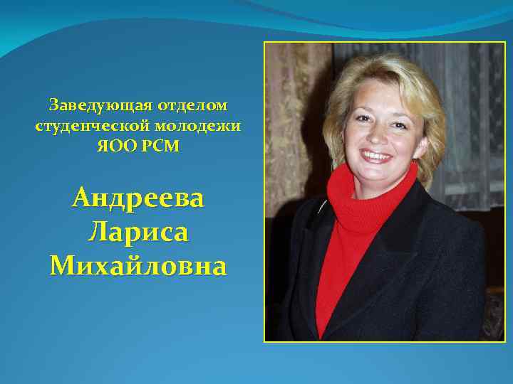 Заведующая отделом студенческой молодежи ЯОО РСМ Андреева Лариса Михайловна 