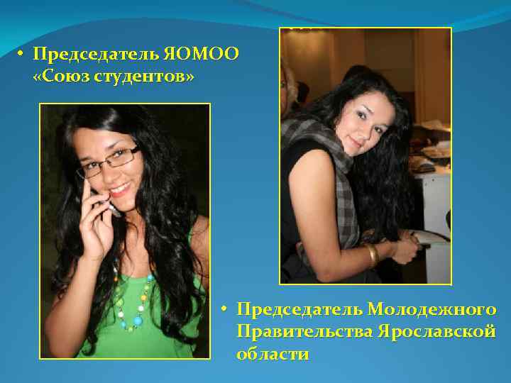  • Председатель ЯОМОО «Союз студентов» • Председатель Молодежного Правительства Ярославской области 