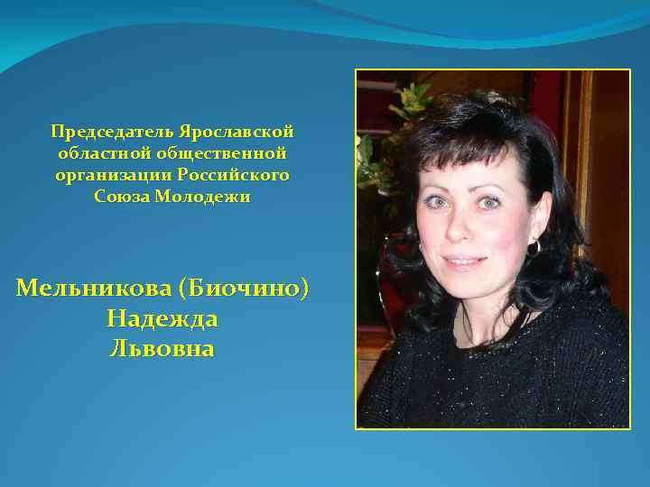 Председатель Ярославской областной общественной организации Российского Союза Молодежи Мельникова (Биочино) Надежда Львовна 