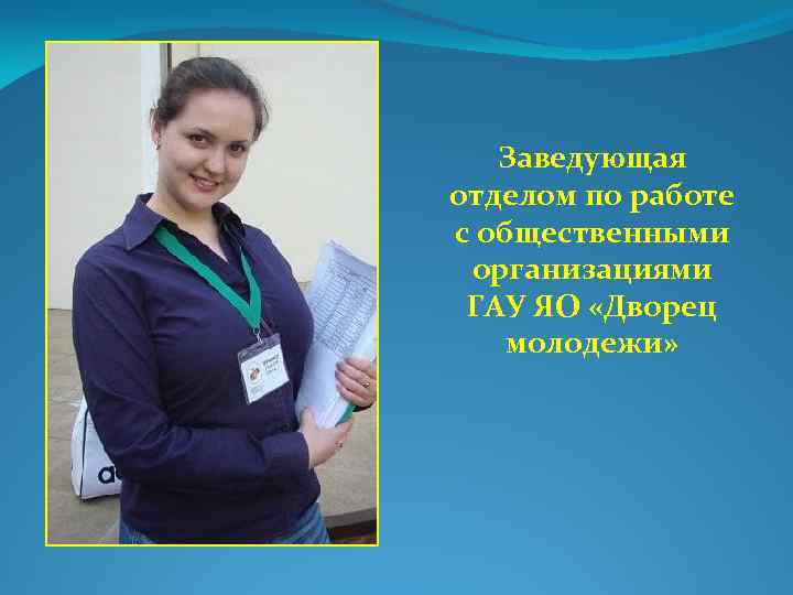 Заведующая отделом по работе с общественными организациями ГАУ ЯО «Дворец молодежи» 