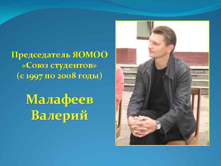 Председатель ЯОМОО «Союз студентов» (с 1997 по 2008 годы) Малафеев Валерий 