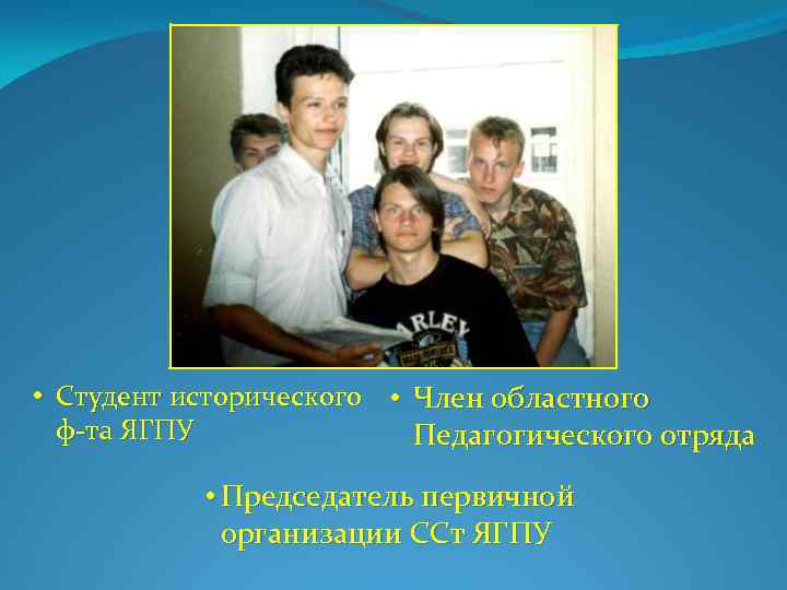  • Студент исторического • Член областного ф-та ЯГПУ Педагогического отряда • Председатель первичной