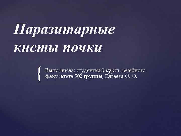 Паразитарные кисты почки { Выполнила: студентка 5 курса лечебного факультета 502 группы, Елгаева О.
