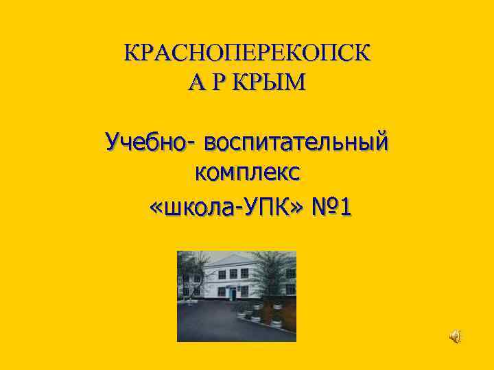 КРАСНОПЕРЕКОПСК А Р КРЫМ Учебно- воспитательный комплекс «школа-УПК» № 1 