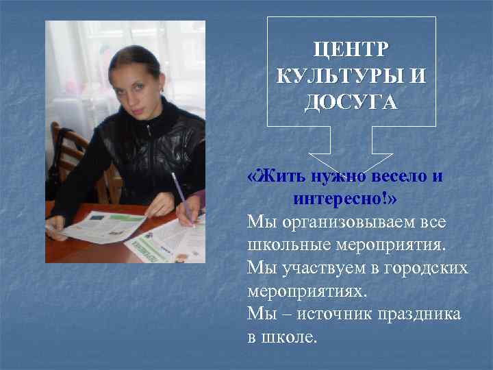 ЦЕНТР КУЛЬТУРЫ И ДОСУГА «Жить нужно весело и интересно!» Мы организовываем все школьные мероприятия.