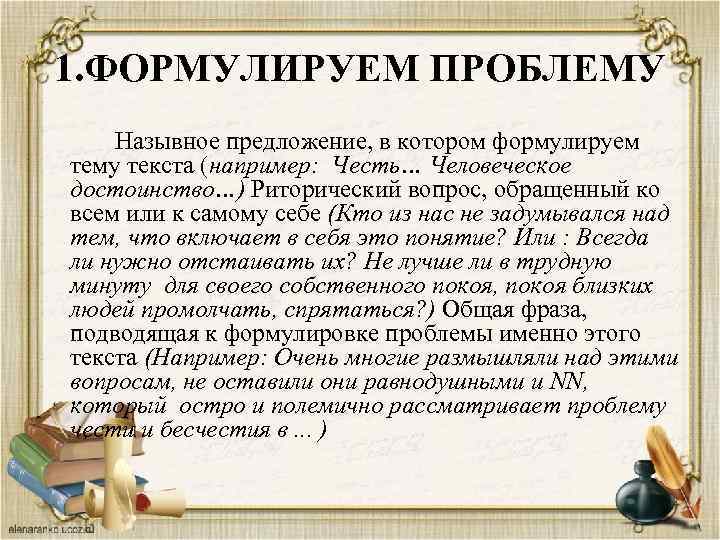1. ФОРМУЛИРУЕМ ПРОБЛЕМУ Назывное предложение, в котором формулируем тему текста (например: Честь… Человеческое достоинство…)