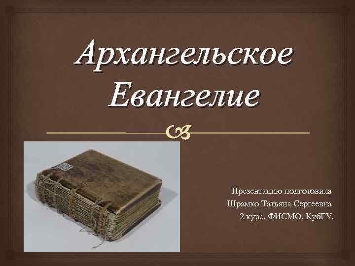 Архангельское Евангелие Презентацию подготовила Шрамко Татьяна Сергеевна 2 курс, ФИСМО, Куб. ГУ. 