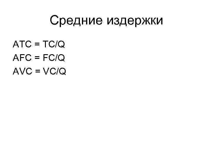 Средние издержки ATC = TC/Q AFC = FC/Q AVC = VC/Q 