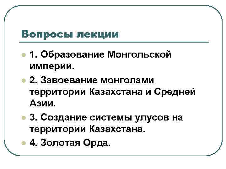Вопросы лекции l l 1. Образование Монгольской империи. 2. Завоевание монголами территории Казахстана и