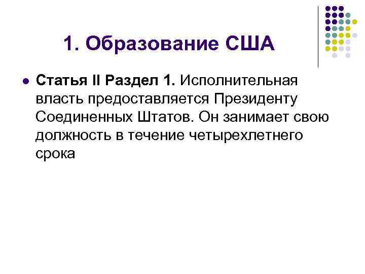 1. Образование США l Статья II Раздел 1. Исполнительная власть предоставляется Президенту Соединенных Штатов.