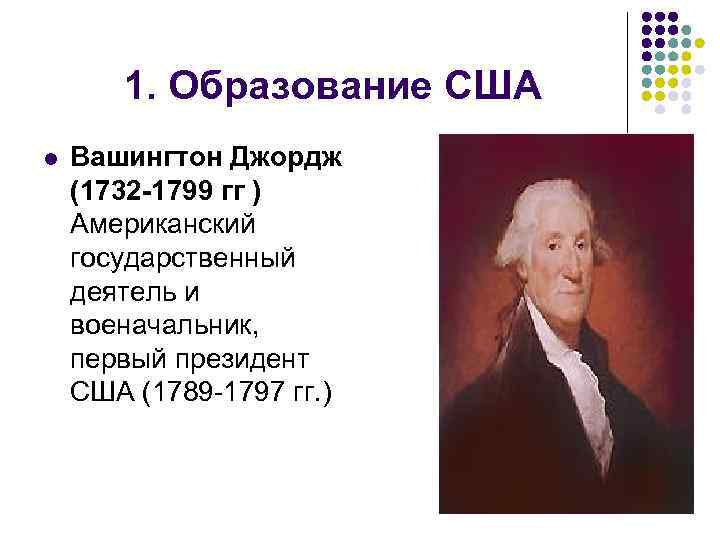 1. Образование США l Вашингтон Джордж (1732 -1799 гг ) Американский государственный деятель и