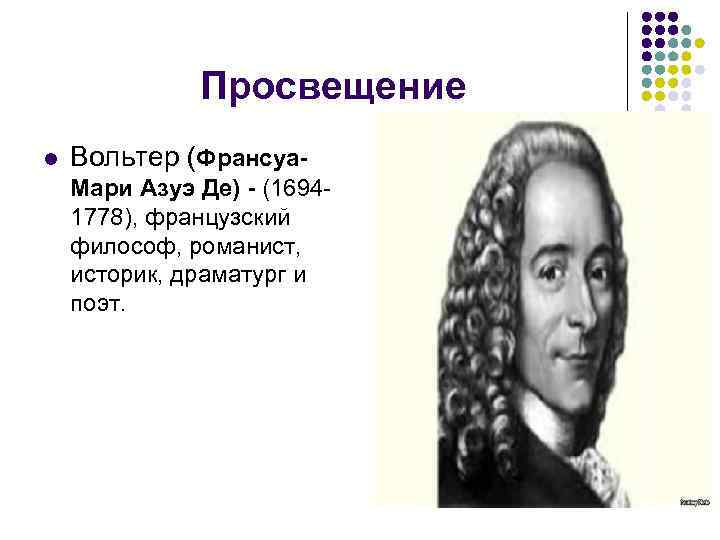Просвещение l Вольтер (Франсуа. Мари Азуэ Де) - (16941778), французский философ, романист, историк, драматург