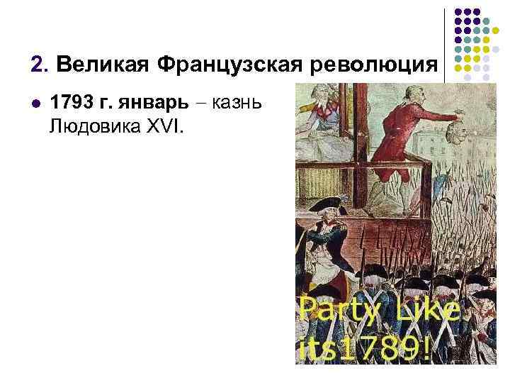 2. Великая Французская революция l 1793 г. январь казнь Людовика XVI. 
