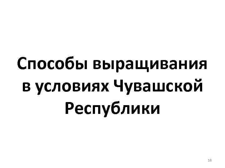 Способы выращивания в условиях Чувашской Республики 18 