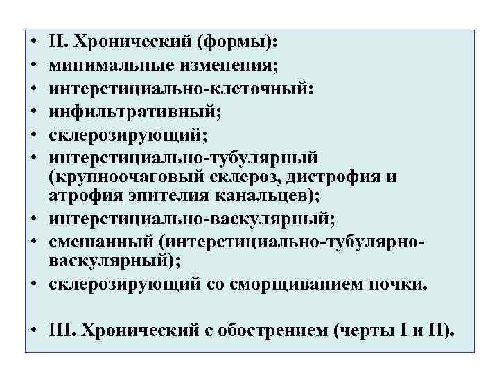  • • • II. Хронический (формы): минимальные изменения; интерстициально-клеточный: инфильтративный; склерозирующий; интерстициально-тубулярный (крупноочаговый