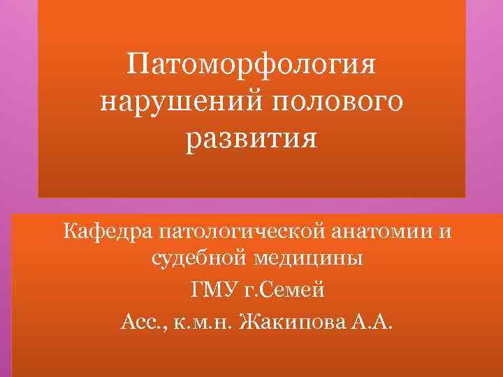 Патоморфология нарушений полового развития Кафедра патологической анатомии и судебной медицины ГМУ г. Семей Асс.