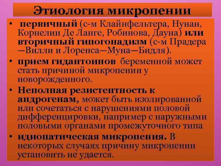 Этиология микропении • первичный (с-м Клайнфельтера, Нунан, Корнелии Де Ланге, Робинова, Дауна) или вторичный