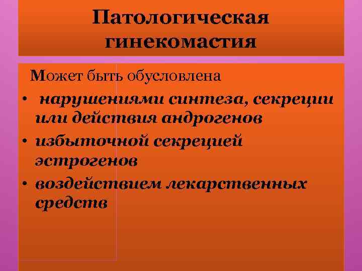 Патологическая гинекомастия Может быть обусловлена • нарушениями синтеза, секреции или действия андрогенов • избыточной