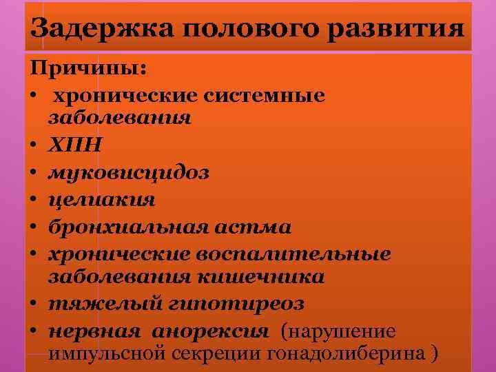 Задержка полового развития Причины: • хронические системные заболевания • ХПН • муковисцидоз • целиакия