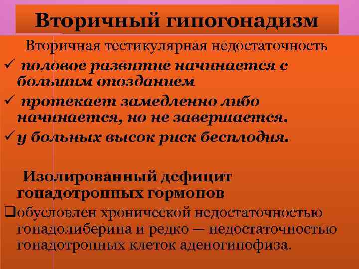 Вторичный гипогонадизм Вторичная тестикулярная недостаточность ü половое развитие начинается с большим опозданием ü протекает