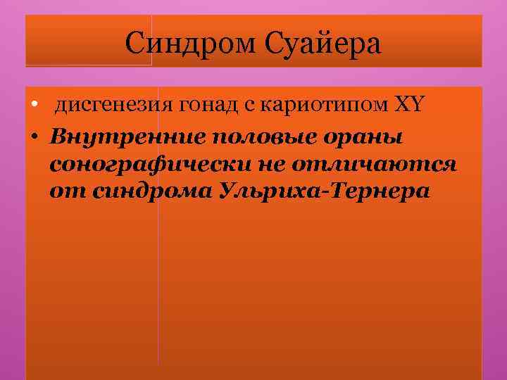 Синдром Суайера • дисгенезия гонад с кариотипом ХY • Внутренние половые ораны сонографически не