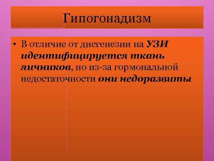 Гипогонадизм • В отличие от дисгенезии на УЗИ идентифицируется ткань яичников, но из-за гормональной