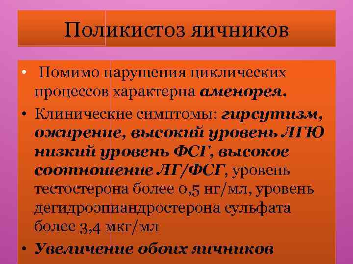 Поликистоз яичников • Помимо нарушения циклических процессов характерна аменорея. • Клинические симптомы: гирсутизм, ожирение,