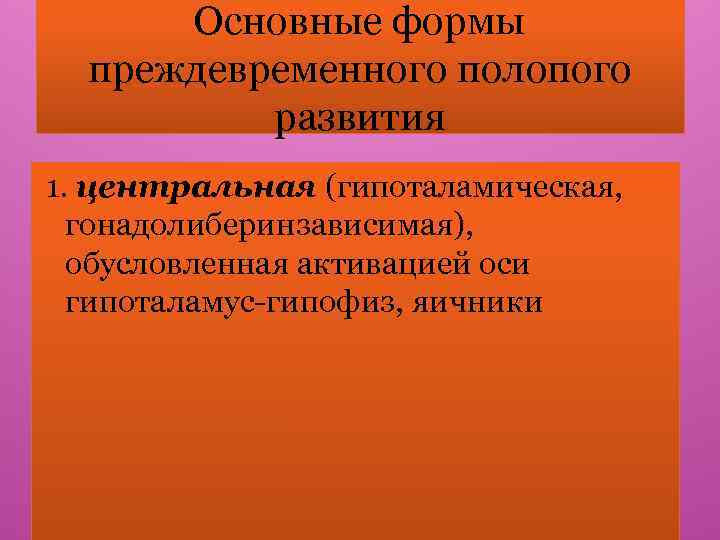 Основные формы преждевременного полопого развития 1. центральная (гипоталамическая, гонадолиберинзависимая), обусловленная активацией оси гипоталамус-гипофиз, яичники