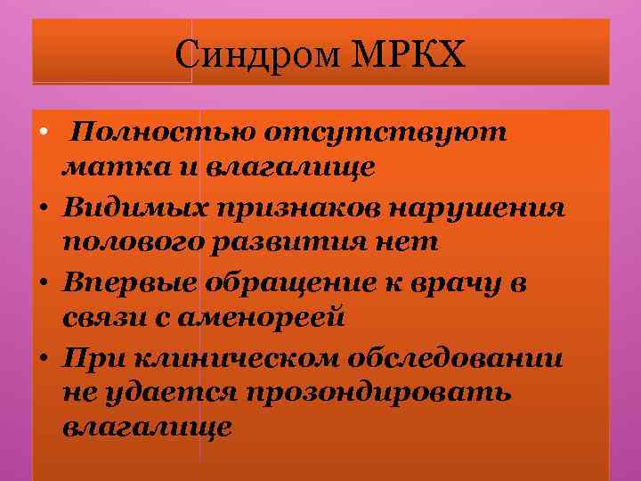 Синдром МРКХ • Полностью отсутствуют матка и влагалище • Видимых признаков нарушения полового развития