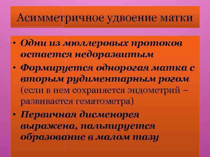 Асимметричное удвоение матки • Одни из мюллеровых протоков остается недоразвитым • Формируется однорогая матка