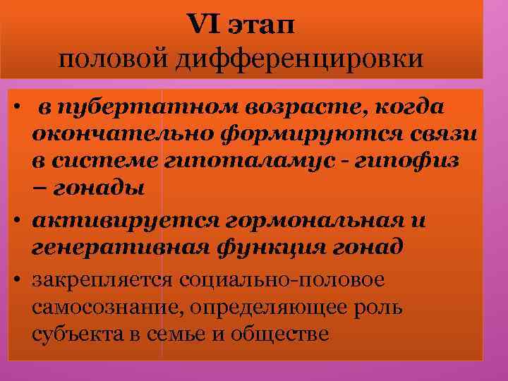 VI этап половой дифференцировки • в пубертатном возрасте, когда окончательно формируются связи в системе