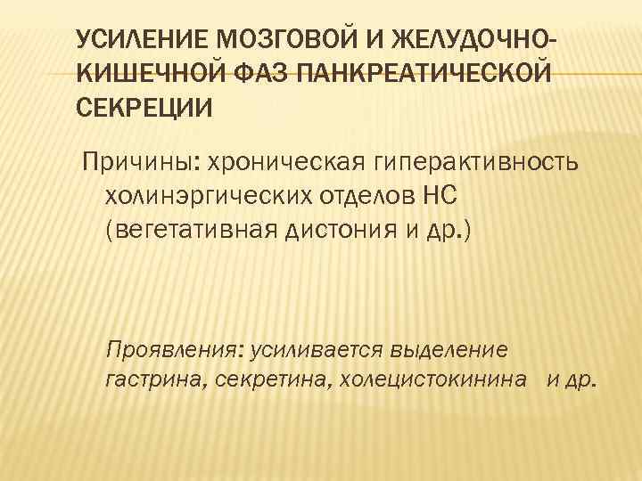 УСИЛЕНИЕ МОЗГОВОЙ И ЖЕЛУДОЧНОКИШЕЧНОЙ ФАЗ ПАНКРЕАТИЧЕСКОЙ СЕКРЕЦИИ Причины: хроническая гиперактивность холинэргических отделов НС (вегетативная