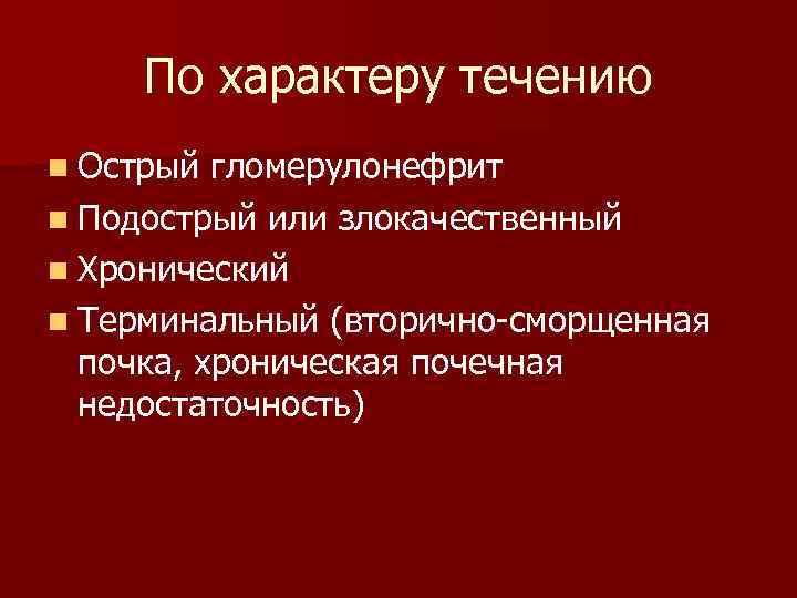 По характеру течению n Острый гломерулонефрит n Подострый или злокачественный n Хронический n Терминальный
