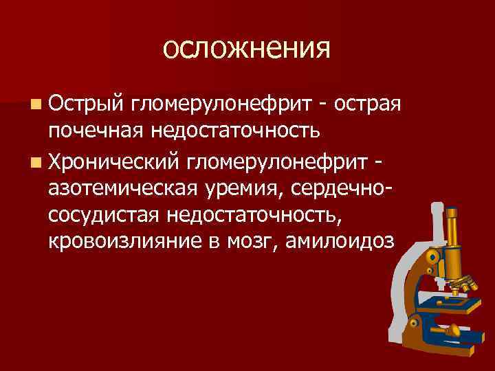 осложнения n Острый гломерулонефрит - острая почечная недостаточность n Хронический гломерулонефрит азотемическая уремия, сердечнососудистая