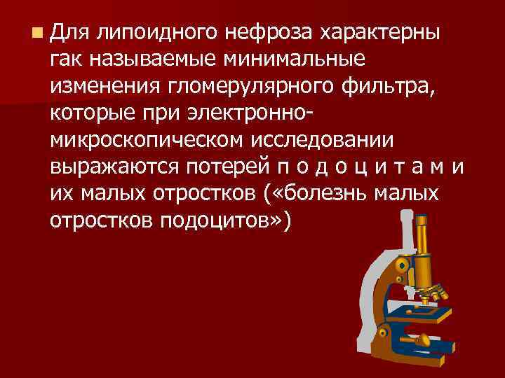 n Для липоидного нефроза характерны гак называемые минимальные изменения гломерулярного фильтра, которые при электронномикроскопическом
