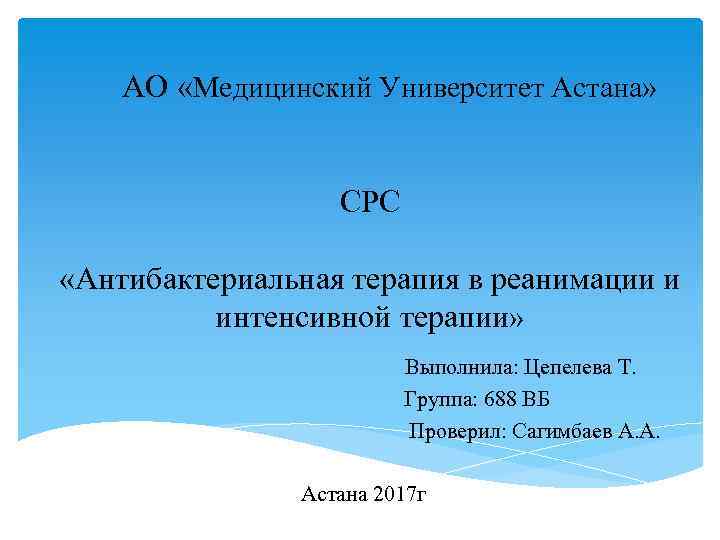 АО «Медицинский Университет Астана» СРС «Антибактериальная терапия в реанимации и интенсивной терапии» Выполнила: Цепелева