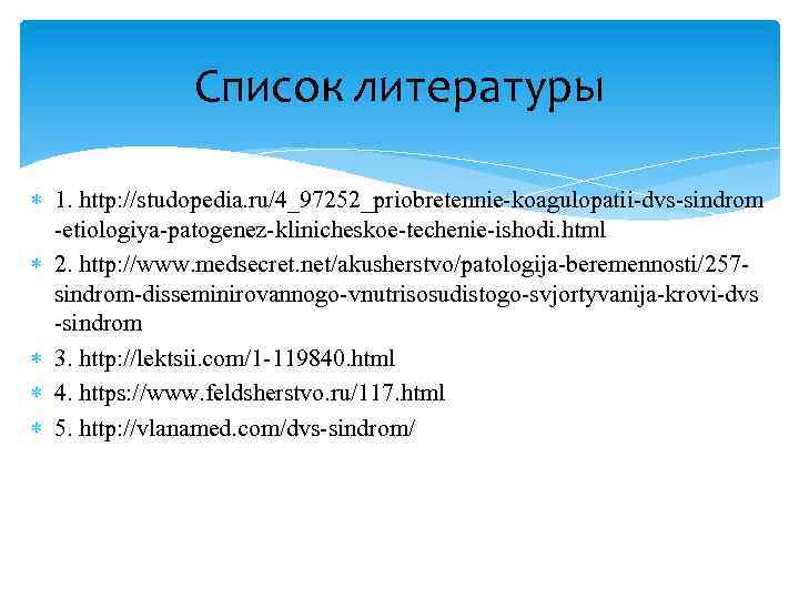 Список литературы 1. http: //studopedia. ru/4_97252_priobretennie-koagulopatii-dvs-sindrom -etiologiya-patogenez-klinicheskoe-techenie-ishodi. html 2. http: //www. medsecret. net/akusherstvo/patologija-beremennosti/257 sindrom-disseminirovannogo-vnutrisosudistogo-svjortyvanija-krovi-dvs