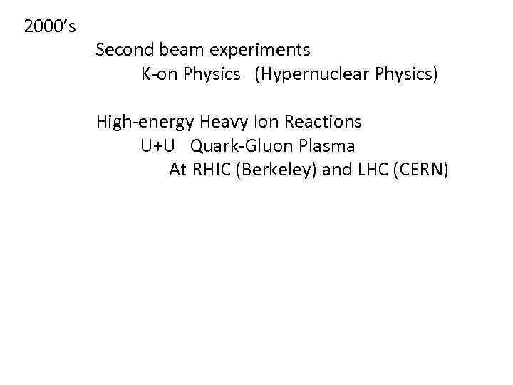 2000’s Second beam experiments K-on Physics (Hypernuclear Physics) High-energy Heavy Ion Reactions U+U Quark-Gluon