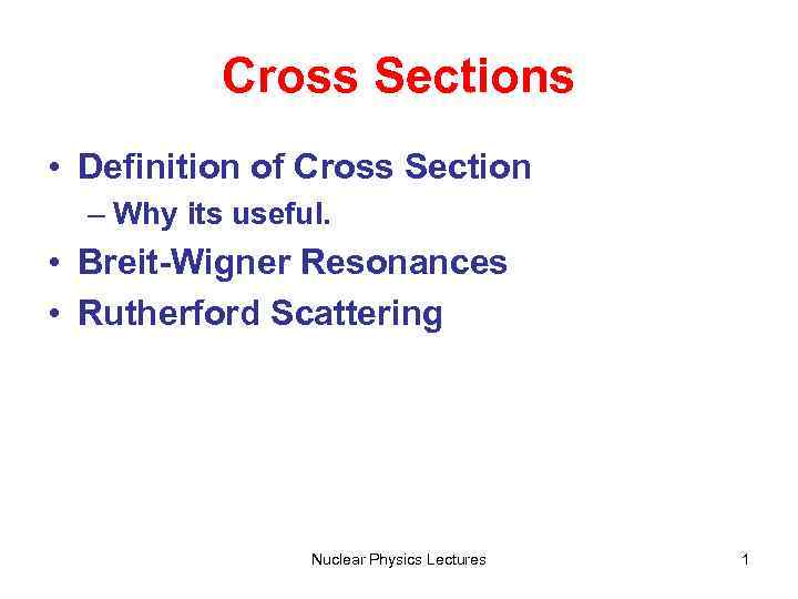 Cross Sections • Definition of Cross Section – Why its useful. • Breit-Wigner Resonances