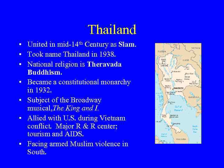 Thailand • United in mid-14 th Century as Siam. • Took name Thailand in