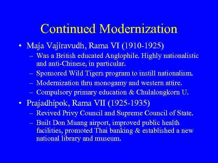 Continued Modernization • Maja Vajiravudh, Rama VI (1910 -1925) – Was a British educated