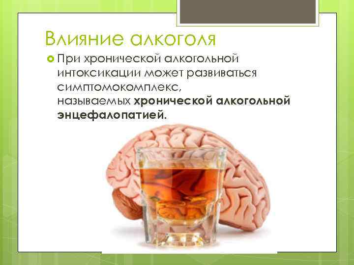 Влияние алкоголя При хронической алкогольной интоксикации может развиваться симптомокомплекс, называемых хронической алкогольной энцефалопатией. 