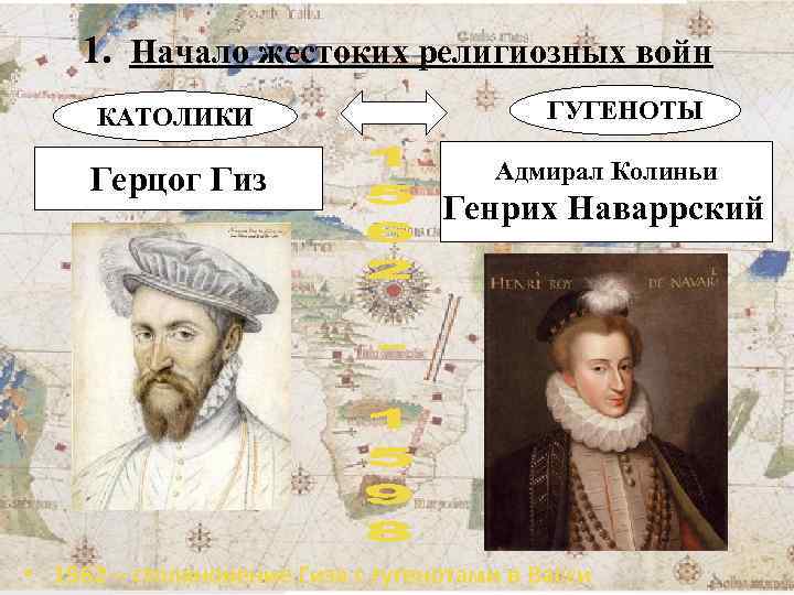 1. Начало жестоких религиозных войн КАТОЛИКИ Герцог Гиз ГУГЕНОТЫ Адмирал Колиньи Генрих Наваррский •