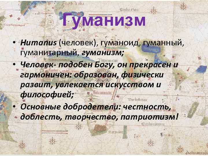 Гуманизм • Humanus (человек), гуманоид, гуманный, гуманитарный, гуманизм; • Человек- подобен Богу, он прекрасен