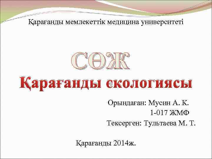 Қарағанды мемлекеттік медицина университеті СӨЖ Қарағанды экологиясы Орындаған: Мусин А. К. 1 -017 ЖМФ