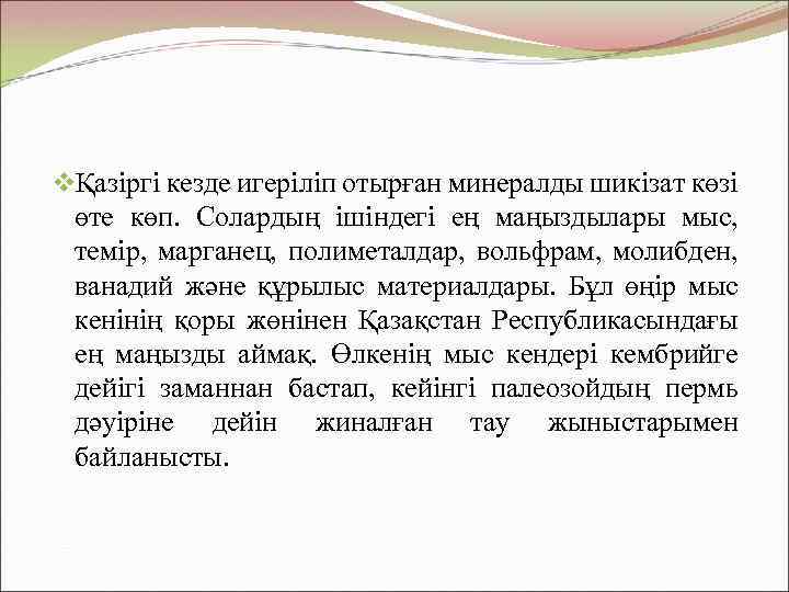 vҚазіргі кезде игеріліп отырған минералды шикізат көзі өте көп. Солардың ішіндегі ең маңыздылары мыс,