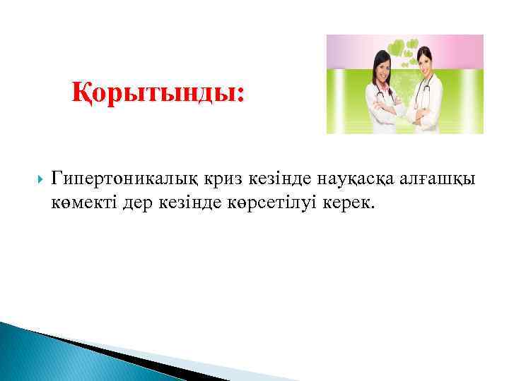 Қорытынды: Гипертоникалық криз кезінде науқасқа алғашқы көмекті дер кезінде көрсетілуі керек. 